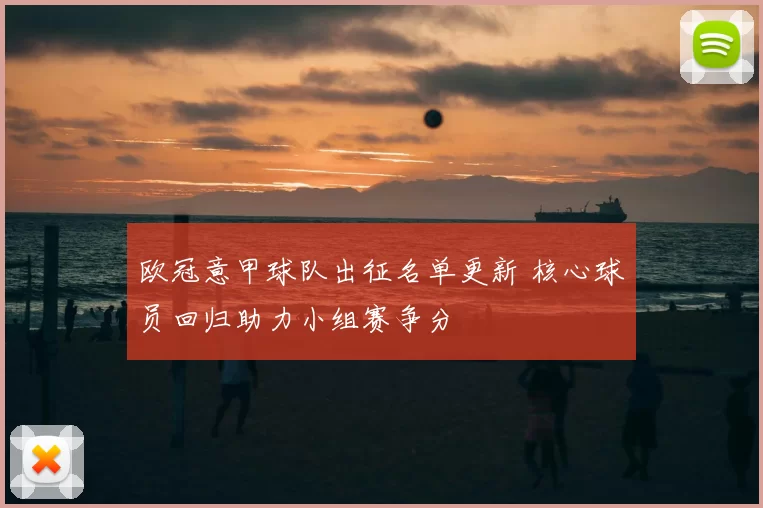 欧冠意甲球队出征名单更新 核心球员回归助力小组赛争分