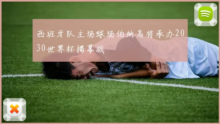 西班牙队主场球场伯纳乌将承办2030世界杯揭幕战