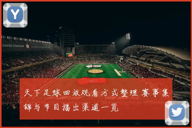 天下足球回放观看方式整理 赛事集锦与节目播出渠道一览