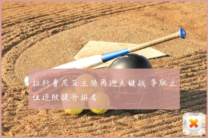 拉科鲁尼亚主场再迎关键战 争取止住连败提升排名