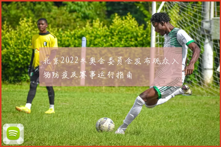 北京2022冬奥会委员会发布观众入场防疫及赛事运行指南
