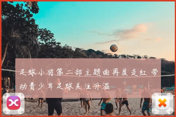 足球小将第二部主题曲再度走红 带动青少年足球关注升温