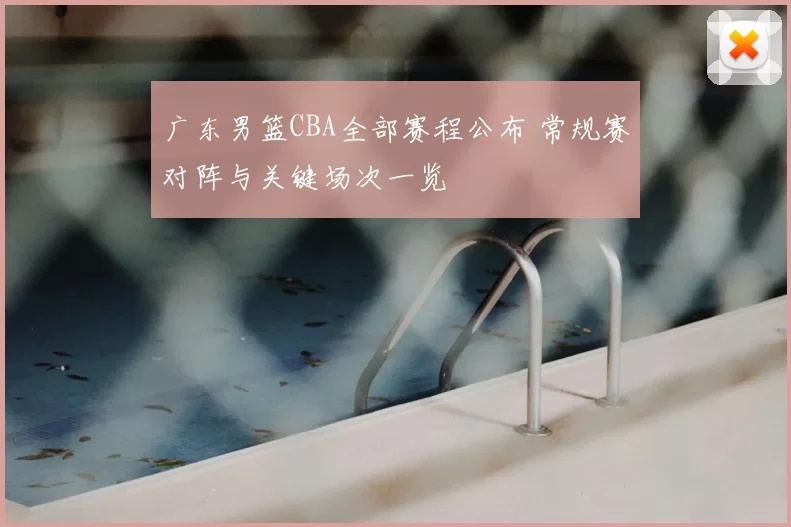 广东男篮CBA全部赛程公布 常规赛对阵与关键场次一览