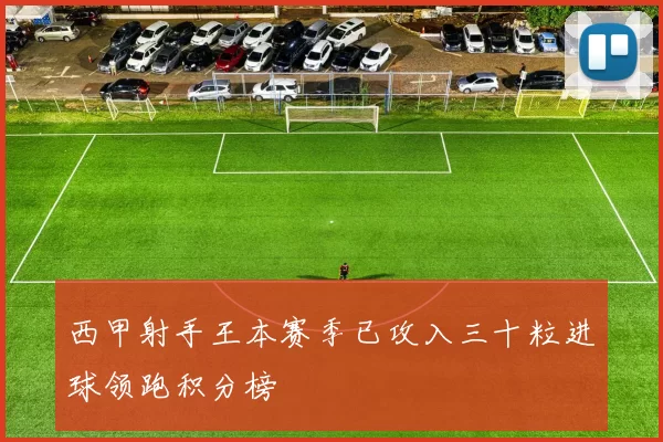 西甲射手王本赛季已攻入三十粒进球领跑积分榜