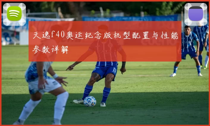 天逸f40奥运纪念版机型配置与性能参数详解