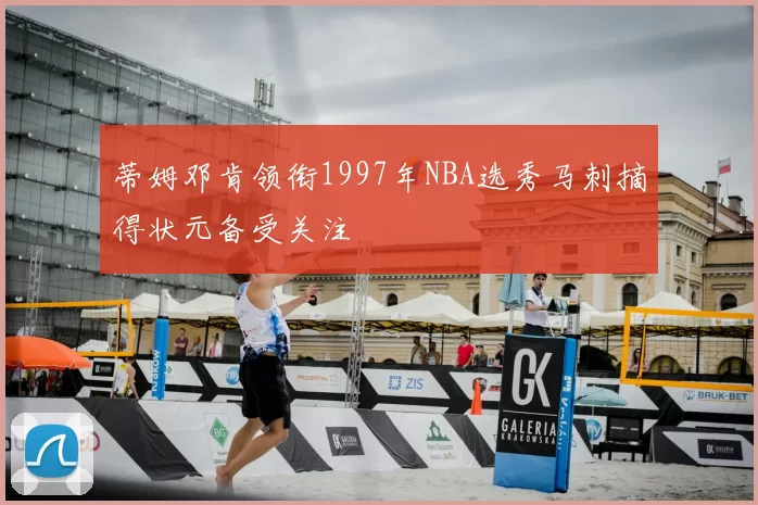 蒂姆邓肯领衔1997年NBA选秀马刺摘得状元备受关注