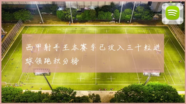 西甲射手王本赛季已攻入三十粒进球领跑积分榜