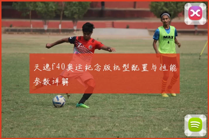 天逸f40奥运纪念版机型配置与性能参数详解