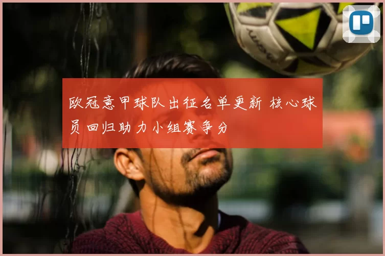 欧冠意甲球队出征名单更新 核心球员回归助力小组赛争分