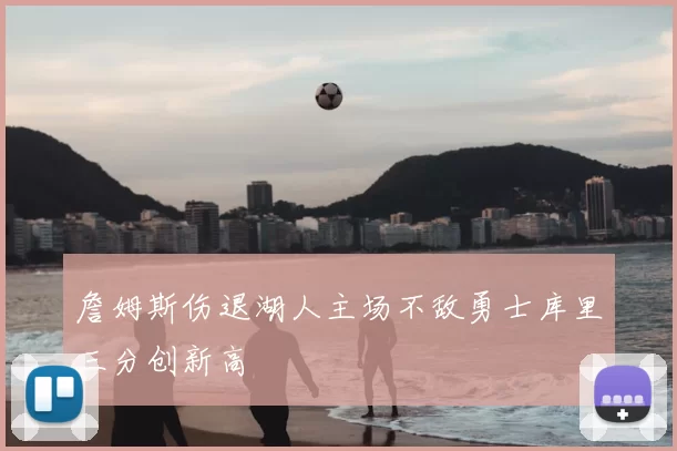 詹姆斯伤退湖人主场不敌勇士库里三分创新高