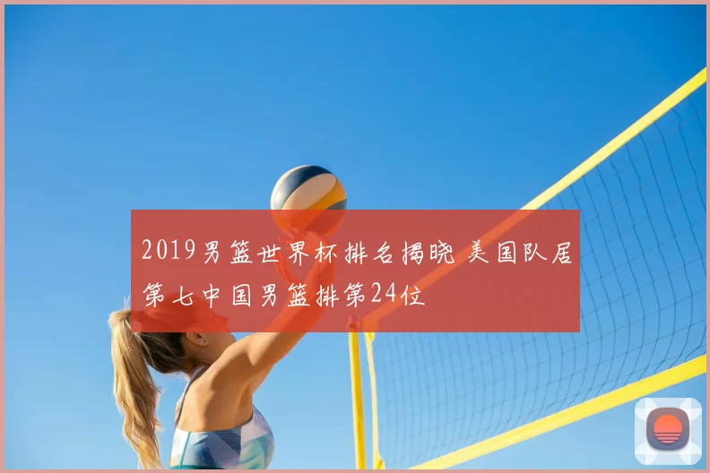 2019男篮世界杯排名揭晓 美国队居第七中国男篮排第24位