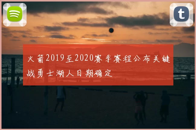 火箭2019至2020赛季赛程公布关键战勇士湖人日期确定