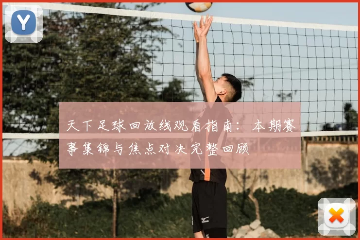 天下足球回放线观看指南：本期赛事集锦与焦点对决完整回顾