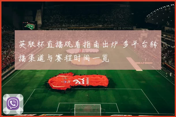 英联杯直播观看指南出炉 多平台转播渠道与赛程时间一览