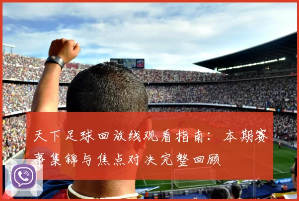 天下足球回放线观看指南：本期赛事集锦与焦点对决完整回顾