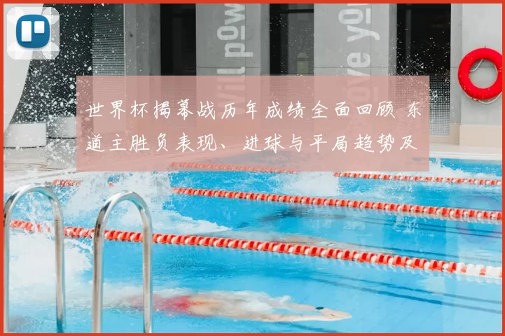 世界杯揭幕战历年成绩全面回顾 东道主胜负表现、进球与平局趋势及影响