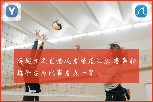 英超女足直播观看渠道汇总 赛事转播平台与比赛看点一览