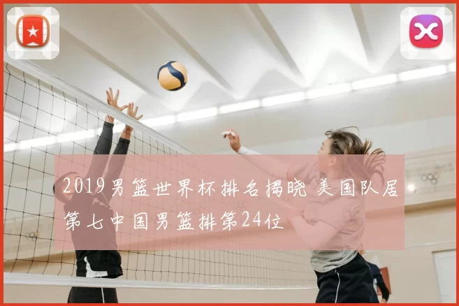 2019男篮世界杯排名揭晓 美国队居第七中国男篮排第24位