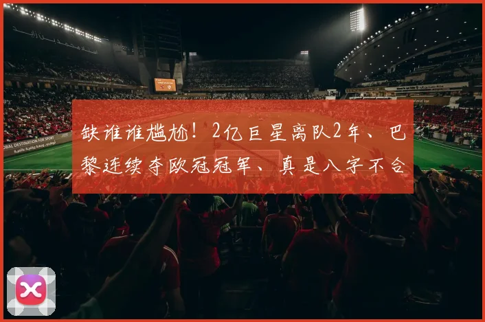 缺谁谁尴尬！2亿巨星离队2年、巴黎连续夺欧冠冠军、真是八字不合_姆巴佩_赛季_皇家马德里