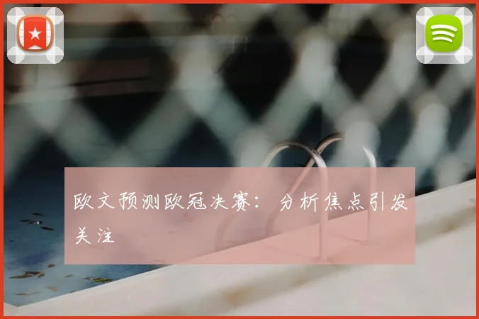 欧文预测欧冠决赛：分析焦点引发关注