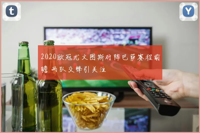 2020欧冠尤文图斯对阵巴萨赛程前瞻 两队交锋引关注