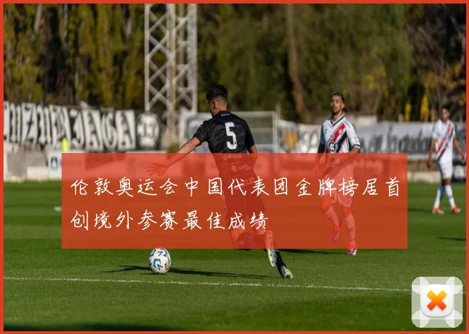 伦敦奥运会中国代表团金牌榜居首创境外参赛最佳成绩