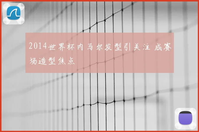 2014世界杯内马尔发型引关注 成赛场造型焦点
