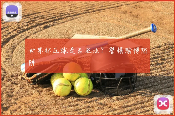 世界杯压球是否犯法？警惕赌博陷阱