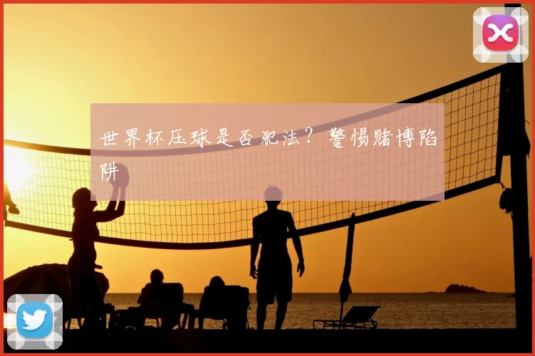 世界杯压球是否犯法？警惕赌博陷阱