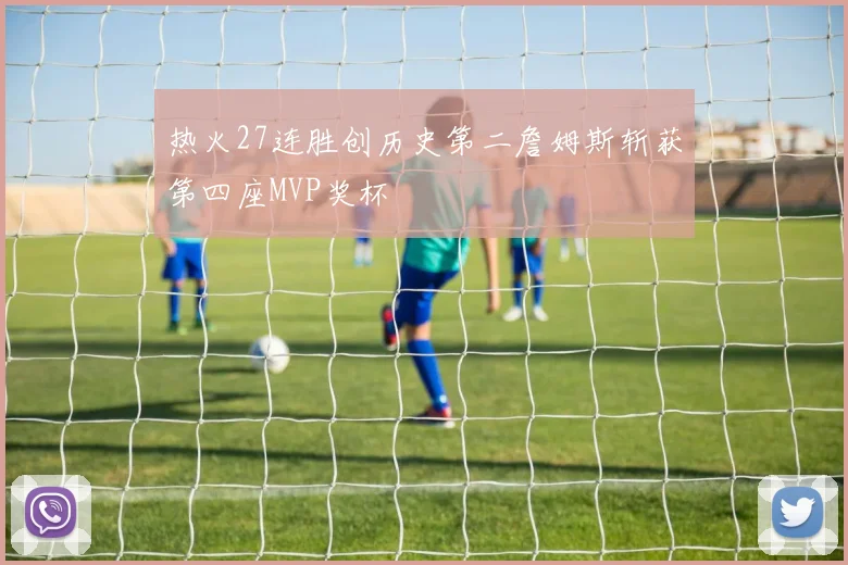 热火27连胜创历史第二詹姆斯斩获第四座MVP奖杯