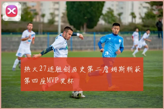 热火27连胜创历史第二詹姆斯斩获第四座MVP奖杯