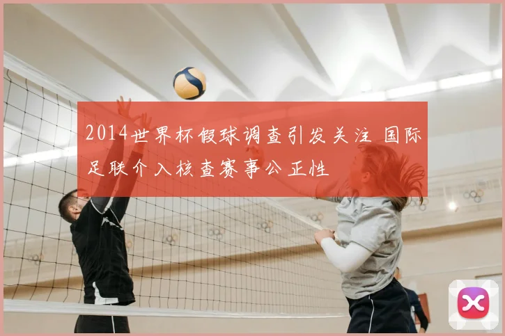 2014世界杯假球调查引发关注 国际足联介入核查赛事公正性