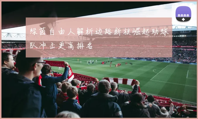 绿茵自由人解析边路新核崛起助球队冲击更高排名