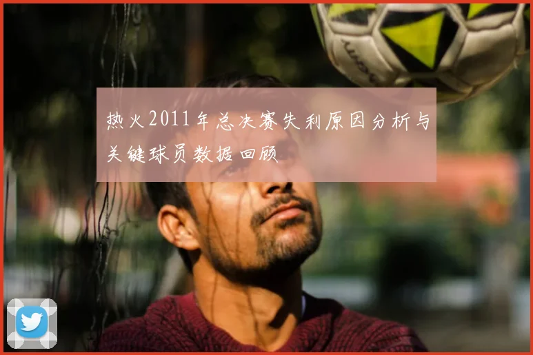 热火2011年总决赛失利原因分析与关键球员数据回顾