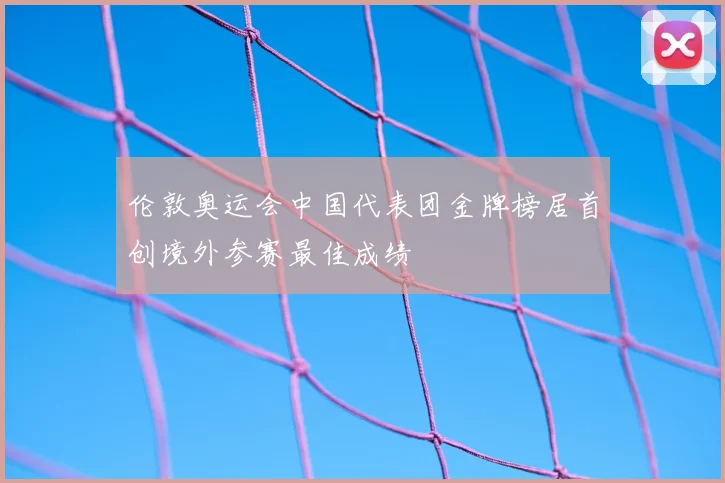 伦敦奥运会中国代表团金牌榜居首创境外参赛最佳成绩